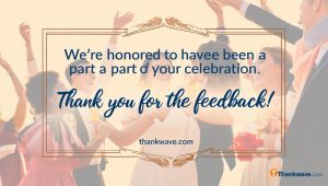 We’re honored to have been a part of your celebration. Thank you for the feedback!”