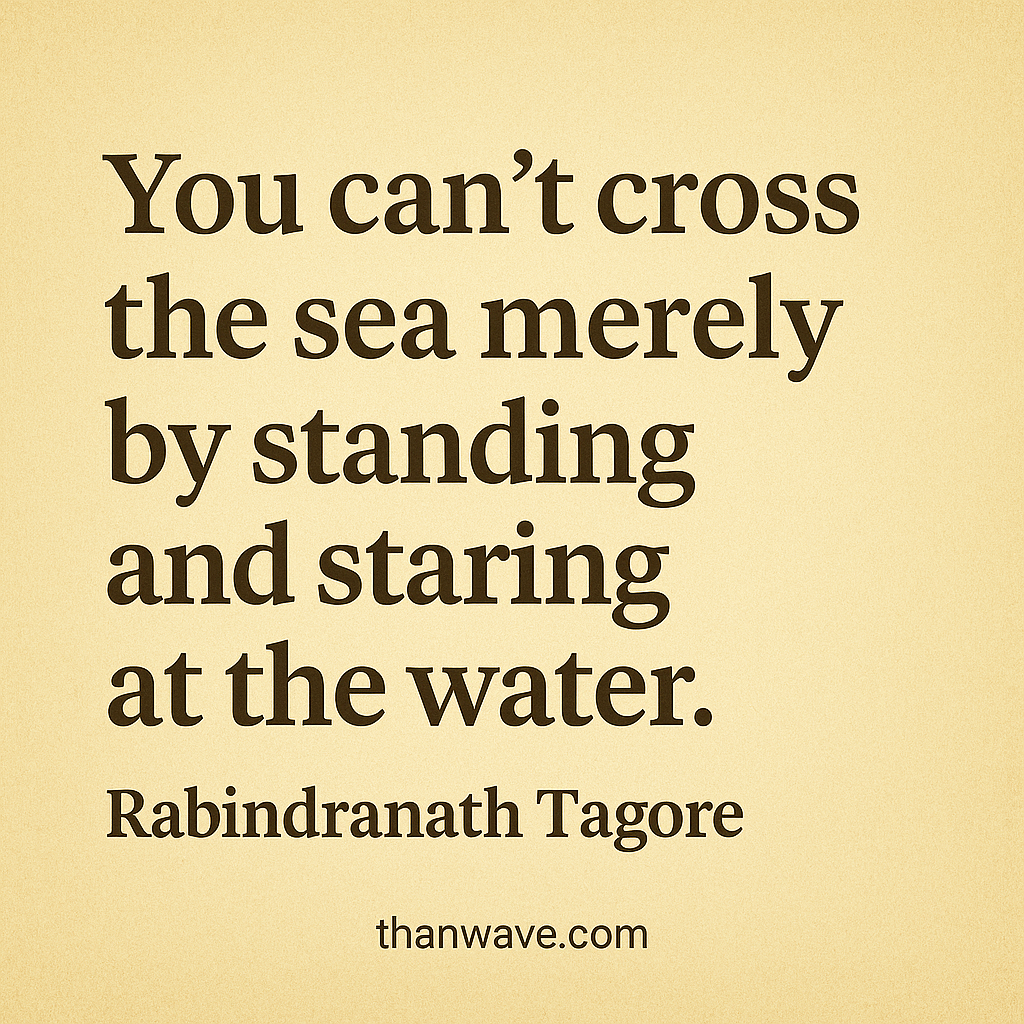 Inspirational quote by Rabindranath Tagore on a vintage beige background: "You can't cross the sea merely by standing and staring at the water," with the website thanwave.com at the bottom.