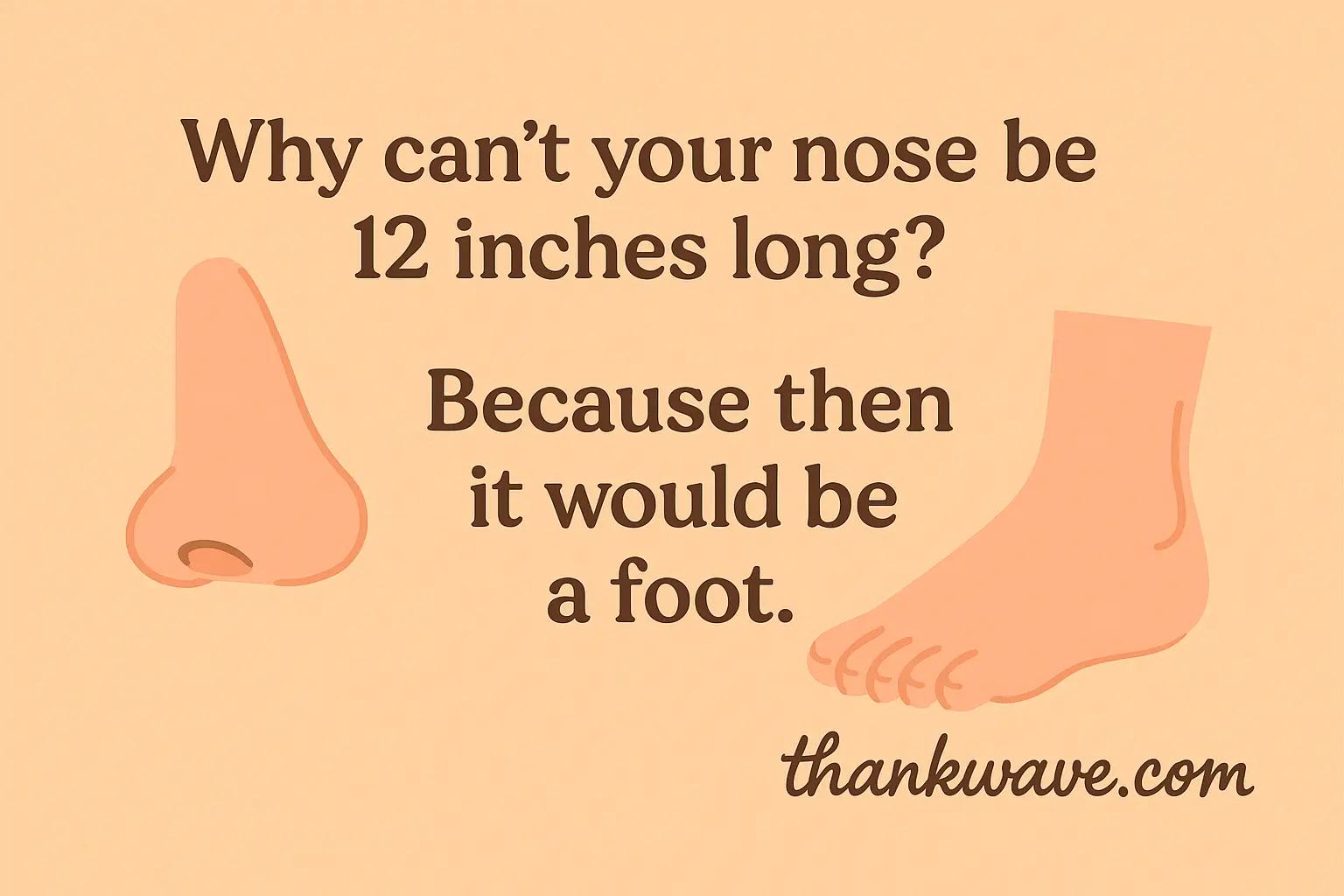 Funny nose joke: Why can’t your nose be 12 inches long? Because then it would be a foot