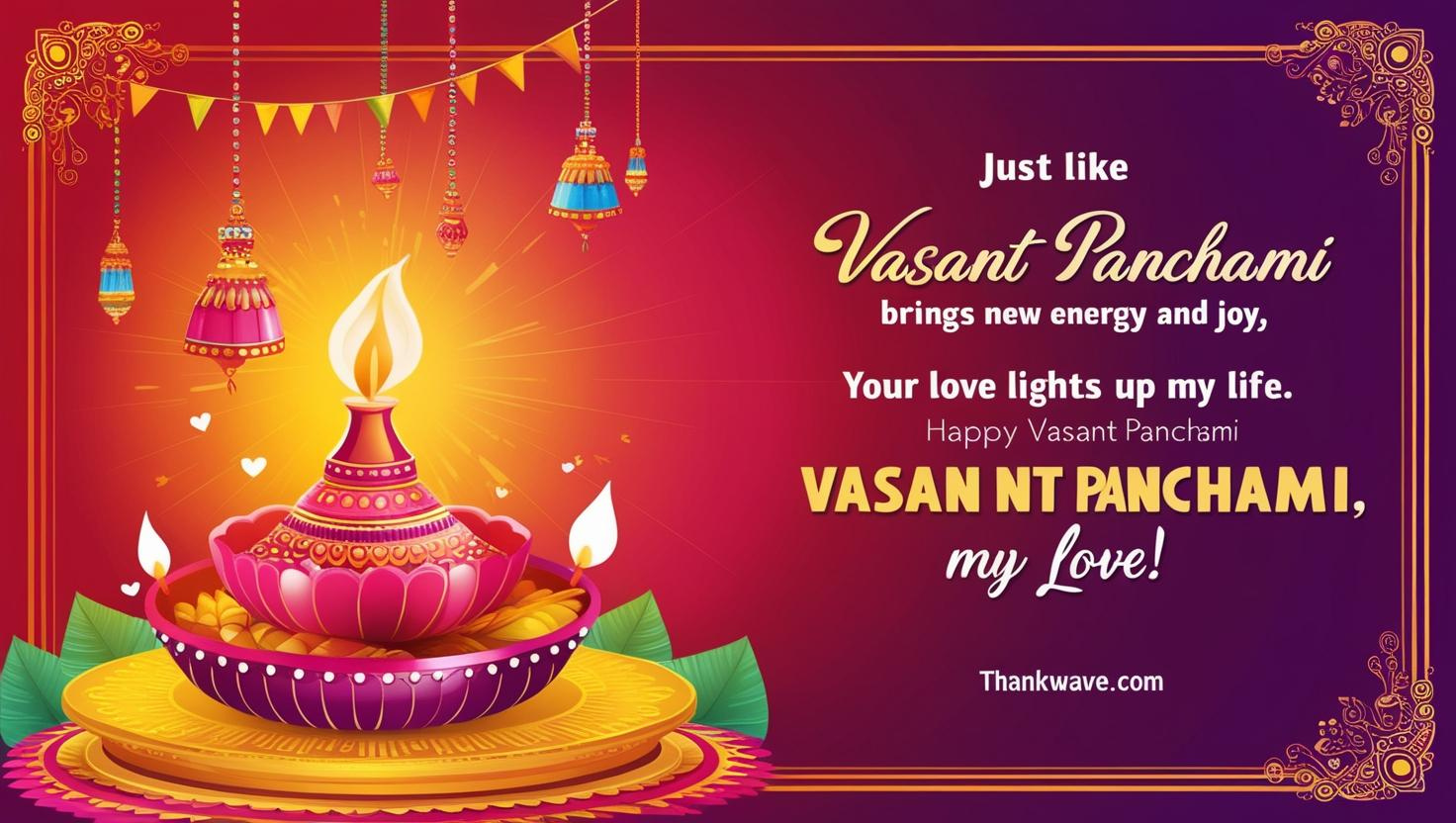 Just like Vasant Panchami brings new energy and joy, your love lights up my life. Happy Vasant Panchami, my love!