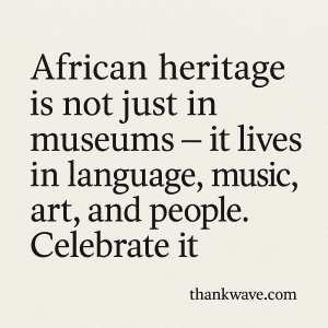 African World Heritage Day Quote: African heritage lives in language, music, art, and people – celebrate it | thankwave.com