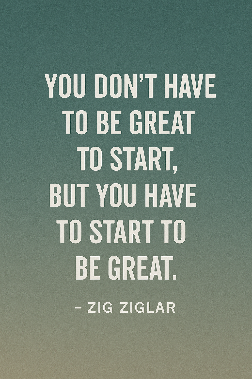 Quote by Zig Ziglar: 'You don’t have to be great to start, but you have to start to be great.' Displayed on a greenish gradient background.